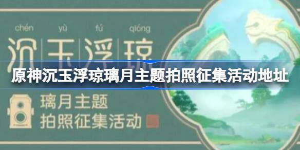 原神沉玉浮琼璃月主题拍照征集活动在哪 沉玉浮琼璃月主题拍照征集活动地址[多图]图片1