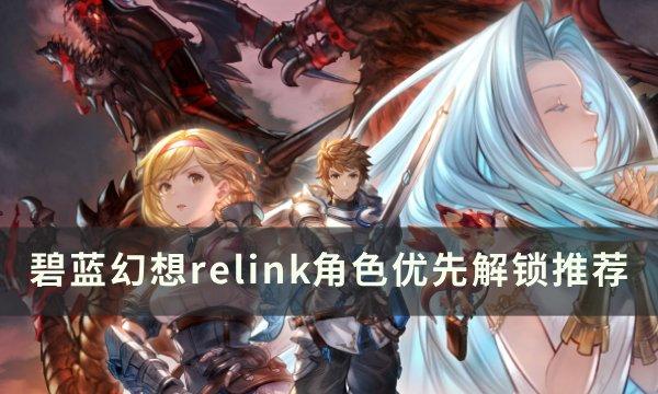 《碧蓝幻想 Relink》优先解锁哪个角色 角色优先解锁推荐