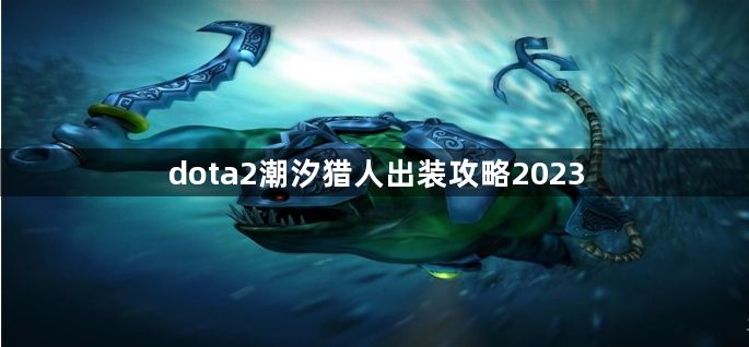 dota2潮汐猎人出装攻略2023